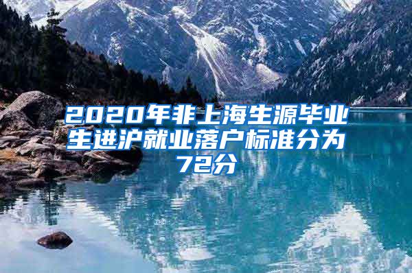 2020年非上海生源畢業(yè)生進(jìn)滬就業(yè)落戶標(biāo)準(zhǔn)分為72分