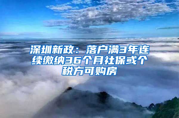 深圳新政：落戶滿3年連續(xù)繳納36個月社保或個稅方可購房