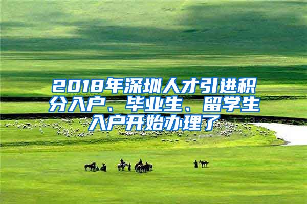 2018年深圳人才引進(jìn)積分入戶、畢業(yè)生、留學(xué)生入戶開始辦理了