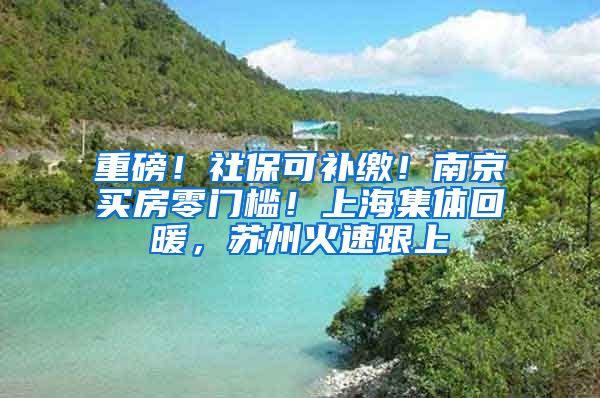 重磅！社保可補繳！南京買房零門檻！上海集體回暖，蘇州火速跟上