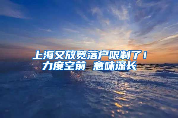 上海又放寬落戶(hù)限制了！力度空前 意味深長(zhǎng)