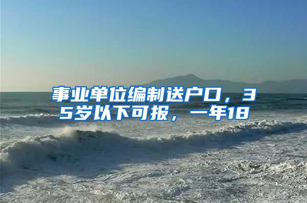 事業(yè)單位編制送戶口，35歲以下可報(bào)，一年18