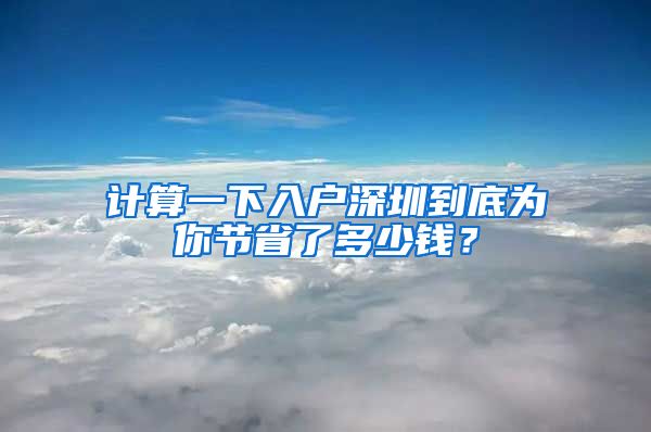 計(jì)算一下入戶深圳到底為你節(jié)省了多少錢？