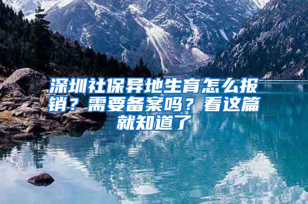 深圳社保異地生育怎么報銷？需要備案嗎？看這篇就知道了