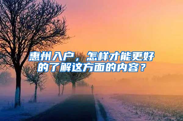 惠州入戶，怎樣才能更好的了解這方面的內(nèi)容？