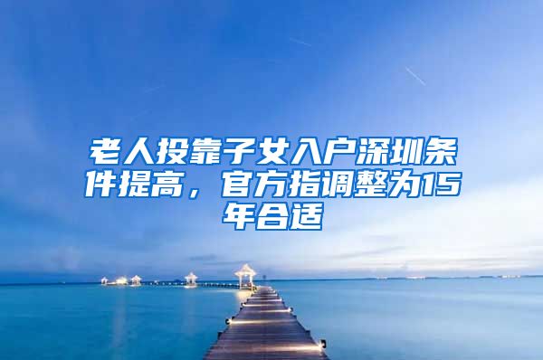 老人投靠子女入戶深圳條件提高，官方指調(diào)整為15年合適