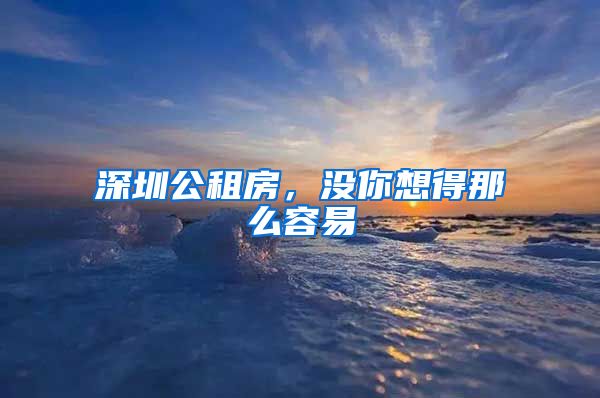 深圳公租房，沒你想得那么容易