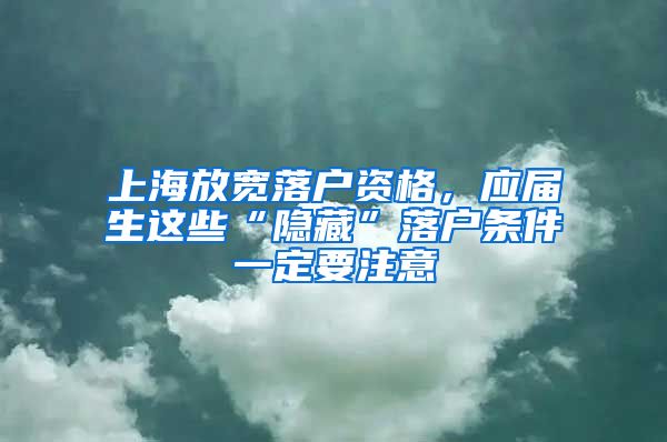 上海放寬落戶資格，應(yīng)屆生這些“隱藏”落戶條件一定要注意