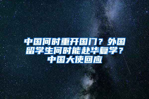 中國(guó)何時(shí)重開國(guó)門？外國(guó)留學(xué)生何時(shí)能赴華復(fù)學(xué)？中國(guó)大使回應(yīng)