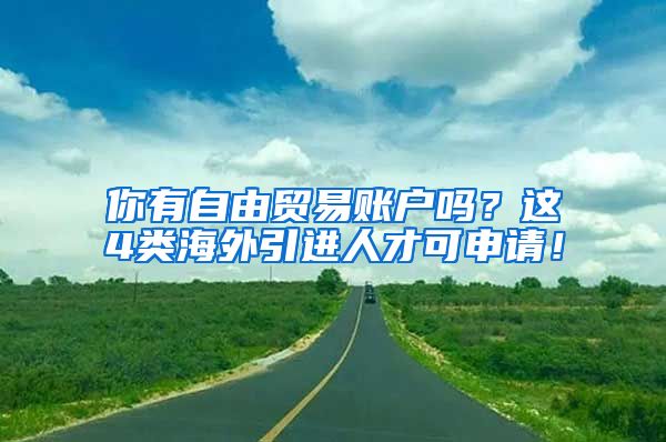 你有自由貿(mào)易賬戶嗎？這4類海外引進(jìn)人才可申請！