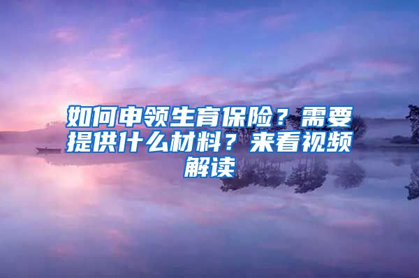 如何申領(lǐng)生育保險(xiǎn)？需要提供什么材料？來(lái)看視頻解讀