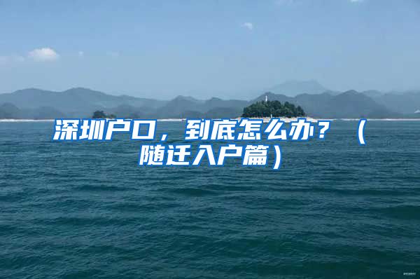 深圳戶口，到底怎么辦？（隨遷入戶篇）