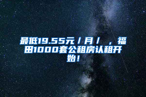 最低19.55元／月／㎡，福田1000套公租房認租開始！