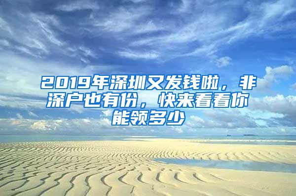 2019年深圳又發(fā)錢啦，非深戶也有份，快來看看你能領多少