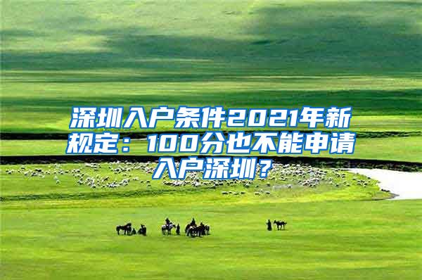 深圳入戶條件2021年新規(guī)定：100分也不能申請入戶深圳？