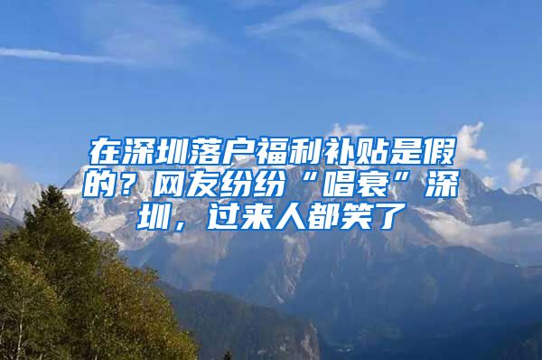 在深圳落戶福利補(bǔ)貼是假的？網(wǎng)友紛紛“唱衰”深圳，過來人都笑了