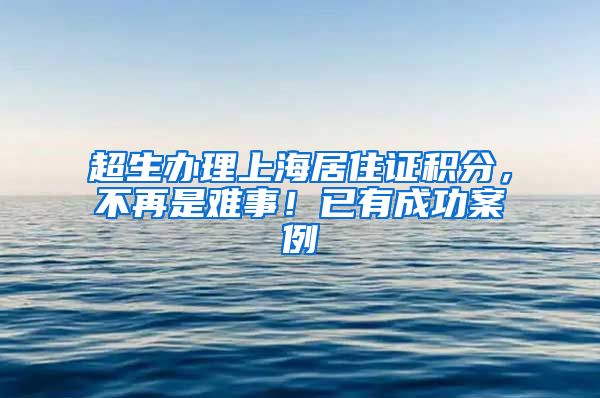 超生辦理上海居住證積分，不再是難事！已有成功案例