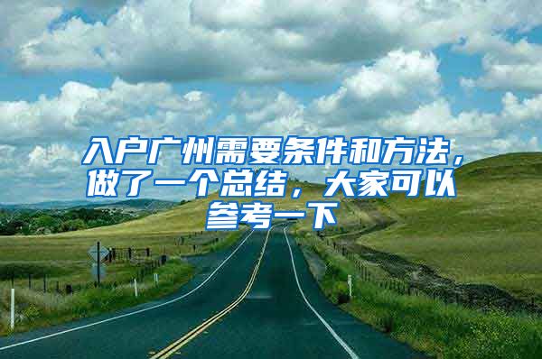 入戶廣州需要條件和方法，做了一個總結(jié)，大家可以參考一下