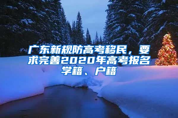 廣東新規(guī)防高考移民，要求完善2020年高考報名學(xué)籍、戶籍