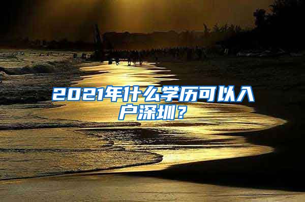 2021年什么學歷可以入戶深圳？