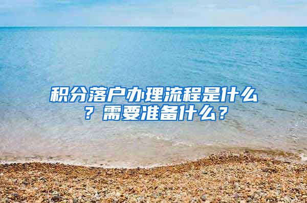 積分落戶辦理流程是什么？需要準(zhǔn)備什么？