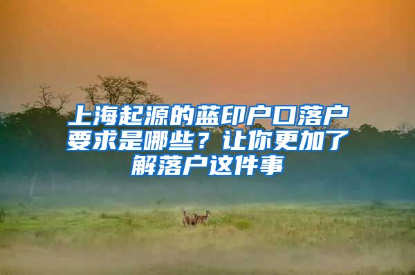 上海起源的藍印戶口落戶要求是哪些？讓你更加了解落戶這件事