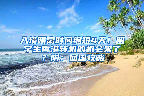 入境隔離時間縮短4天！留學生香港轉(zhuǎn)機的機會來了？附：回國攻略