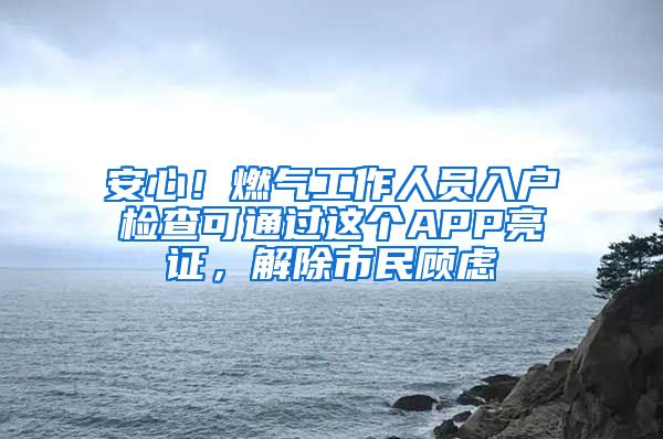 安心！燃?xì)夤ぷ魅藛T入戶檢查可通過(guò)這個(gè)APP亮證，解除市民顧慮