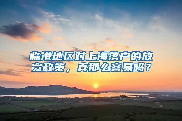 臨港地區(qū)對上海落戶的放寬政策，真那么容易嗎？