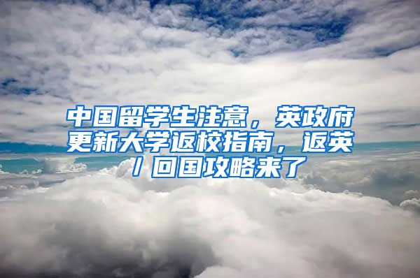 中國留學(xué)生注意，英政府更新大學(xué)返校指南，返英／回國攻略來了