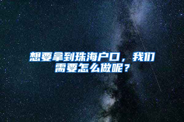 想要拿到珠海戶口，我們需要怎么做呢？