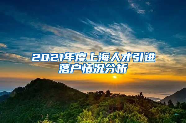 2021年度上海人才引進落戶情況分析