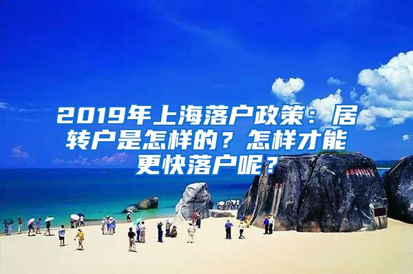 2019年上海落戶政策：居轉(zhuǎn)戶是怎樣的？怎樣才能更快落戶呢？