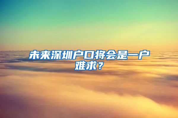 未來深圳戶口將會是一戶難求？