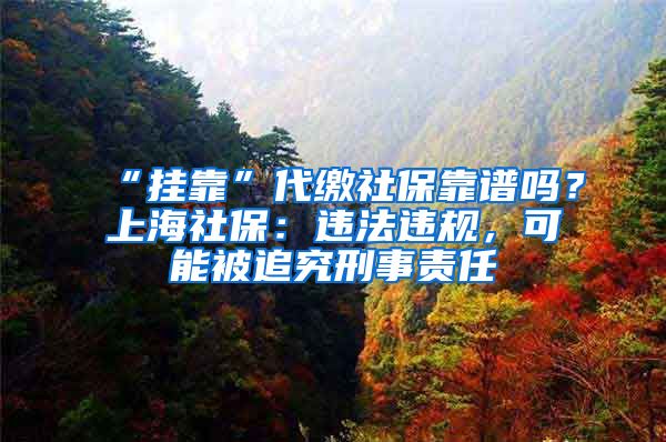 “掛靠”代繳社?？孔V嗎？上海社保：違法違規(guī)，可能被追究刑事責(zé)任