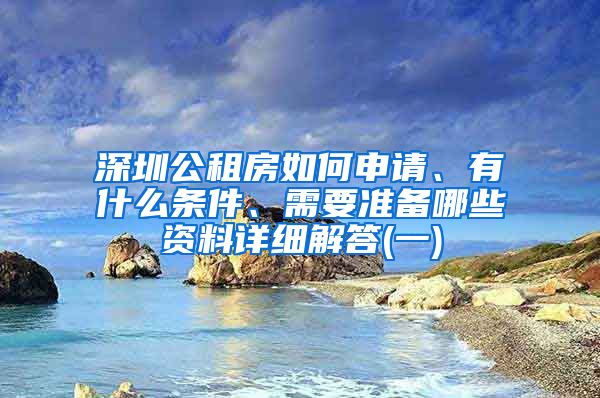 深圳公租房如何申請、有什么條件、需要準備哪些資料詳細解答(一)