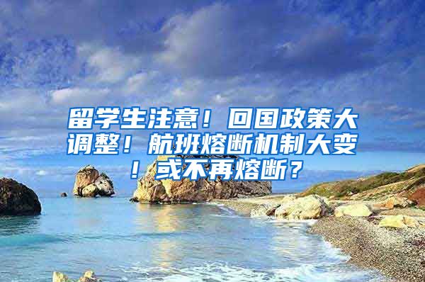 留學(xué)生注意！回國政策大調(diào)整！航班熔斷機(jī)制大變！或不再熔斷？