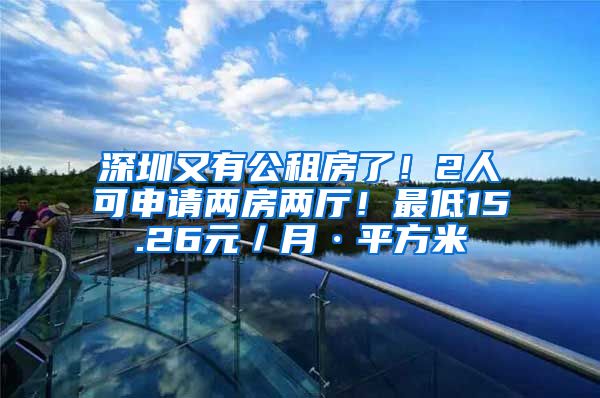 深圳又有公租房了！2人可申請兩房兩廳！最低15.26元／月·平方米