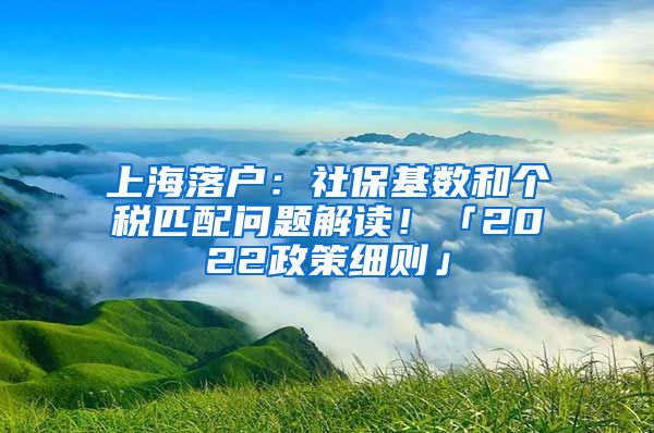 上海落戶：社保基數(shù)和個(gè)稅匹配問題解讀！「2022政策細(xì)則」