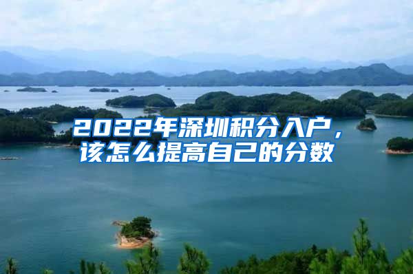 2022年深圳積分入戶，該怎么提高自己的分?jǐn)?shù)