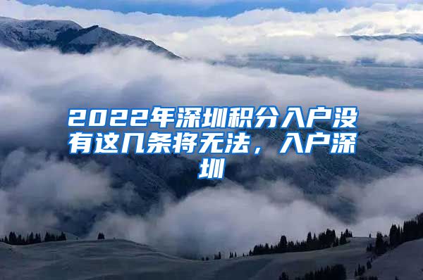 2022年深圳積分入戶(hù)沒(méi)有這幾條將無(wú)法，入戶(hù)深圳