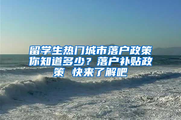 留學生熱門城市落戶政策你知道多少？落戶補貼政策 快來了解吧