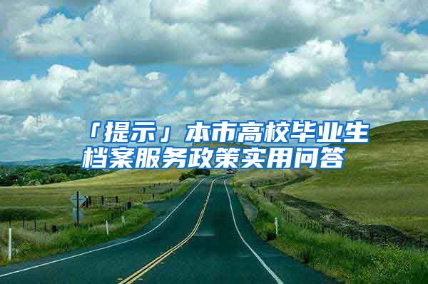 「提示」本市高校畢業(yè)生檔案服務政策實用問答