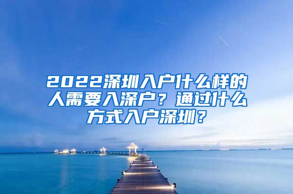 2022深圳入戶什么樣的人需要入深戶？通過什么方式入戶深圳？