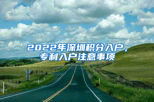 2022年深圳積分入戶，專利入戶注意事項(xiàng)