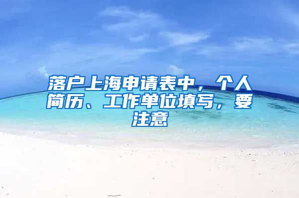 落戶上海申請表中，個人簡歷、工作單位填寫，要注意