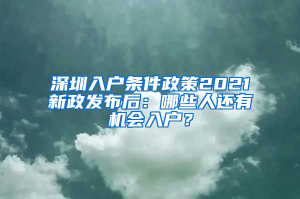 深圳入戶條件政策2021新政發(fā)布后：哪些人還有機(jī)會入戶？