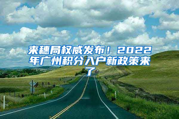 來穗局權(quán)威發(fā)布！2022年廣州積分入戶新政策來了