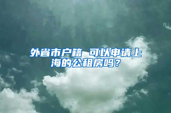 外省市戶籍 可以申請(qǐng)上海的公租房嗎？