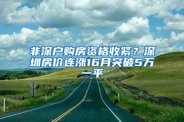 非深戶購房資格收緊？深圳房價連漲16月突破5萬一平